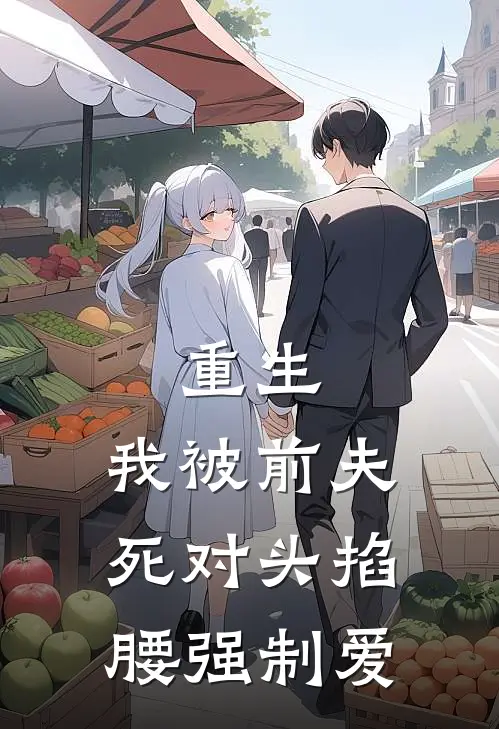 重生，我被前夫死对头掐腰强制爱（安蕾苏清樾）最新章节列表_安蕾苏清樾)重生，我被前夫死对头掐腰强制爱最新章节列表笔趣阁（重生，我被前夫死对头掐腰强制爱）