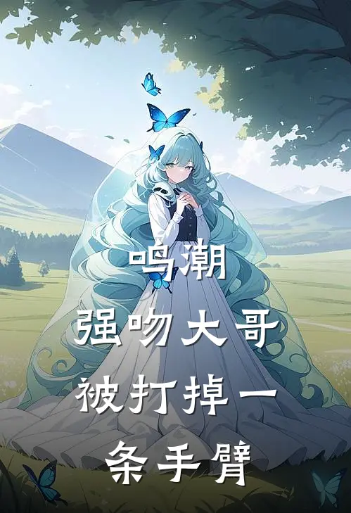 鸣潮：强吻大哥被打掉一条手臂