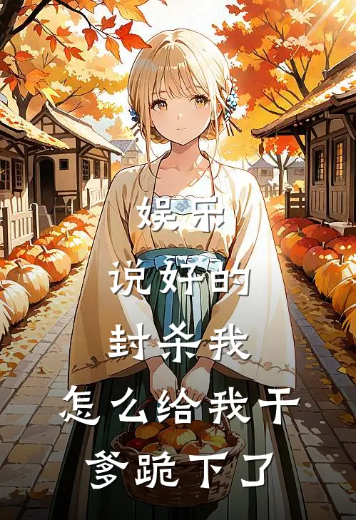 娱乐：说好的封杀我，怎么给我干爹跪下了杨蜜热芭热门小说免费阅读_完本完结小说娱乐：说好的封杀我，怎么给我干爹跪下了(杨蜜热芭)