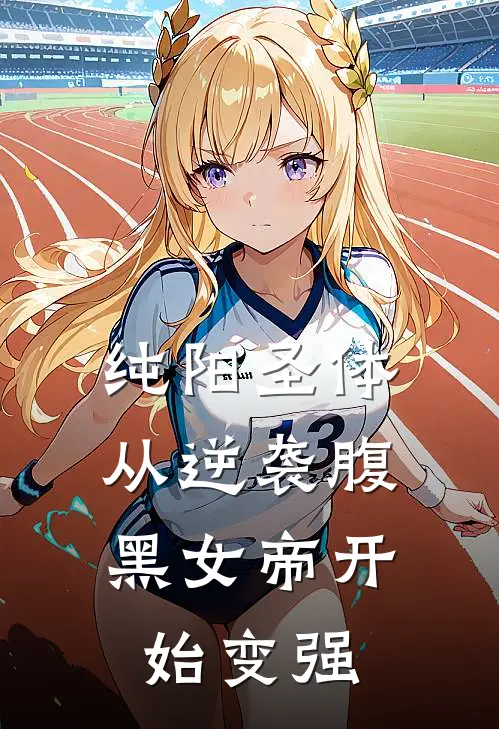 《纯阳圣体：从逆袭腹黑女帝开始变强》徐凡七位女帝火爆新书_纯阳圣体：从逆袭腹黑女帝开始变强(徐凡七位女帝)免费小说