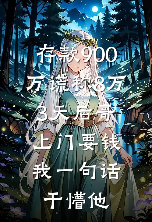 存款900万谎称8万，3天后哥上门要钱，我一句话干懵他小说许安安安（已完结全集完整版大结局）许安安安小说全文阅读笔趣阁