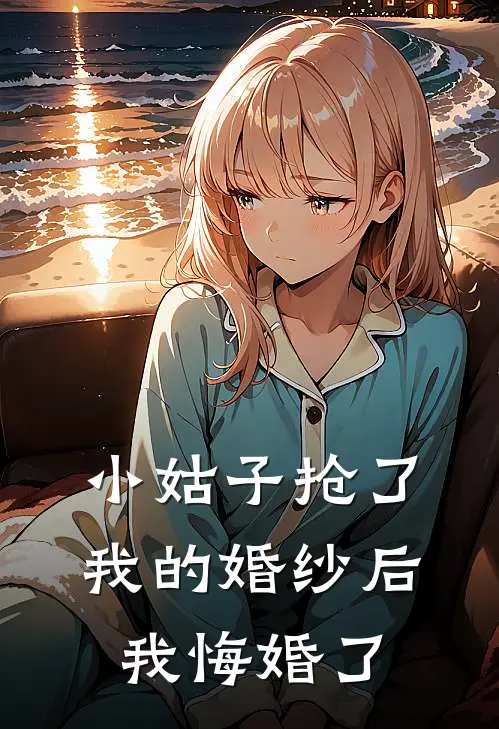 小姑子抢了我的婚纱后，我悔婚了(青青小姑子)最新推荐小说_最新免费小说小姑子抢了我的婚纱后，我悔婚了青青小姑子