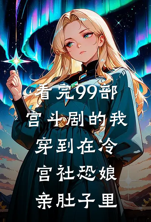 《看完99部宫斗剧的我穿到在冷宫社恐娘亲肚子里》抖音热门已完结小说_看完99部宫斗剧的我穿到在冷宫社恐娘亲肚子里(抖音热门)火爆小说