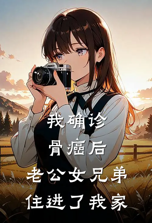 林知夏傅景行(我确诊骨癌后,老公女兄弟住进了我家)最新章节在线阅读_林知夏傅景行全章节阅读