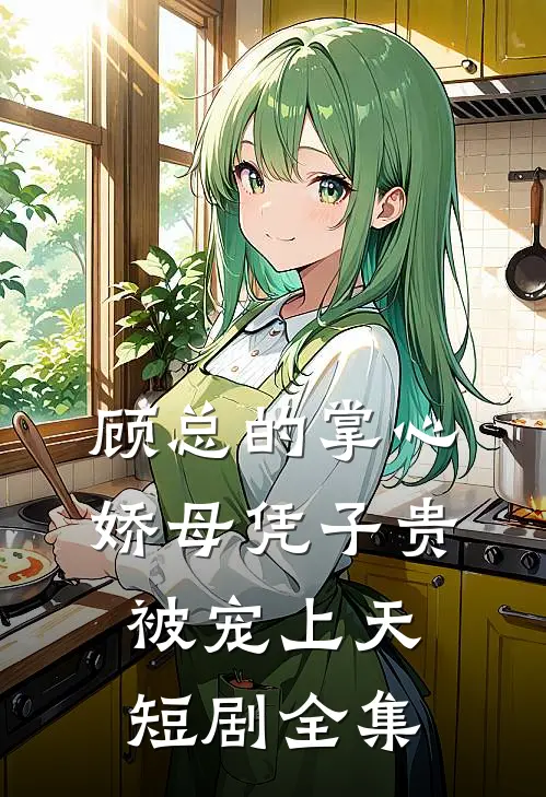 顾总的掌心娇母凭子贵被宠上天短剧全集