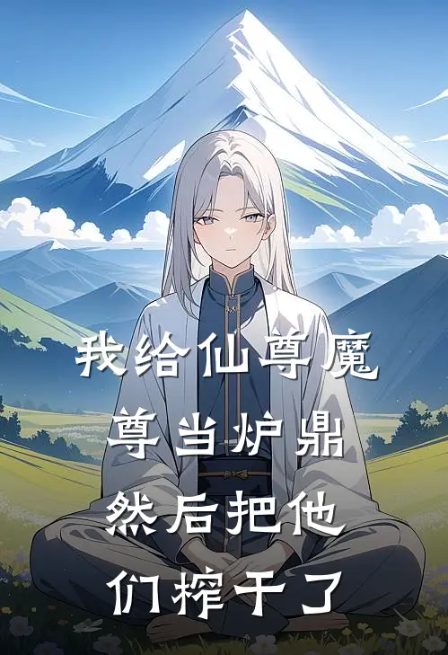 我给仙尊魔尊当炉鼎，然后把他们榨干了