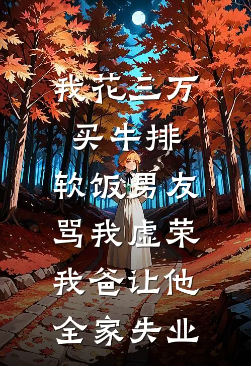 我花三万买牛排，软饭男友骂我虚荣，我爸让他全家失业