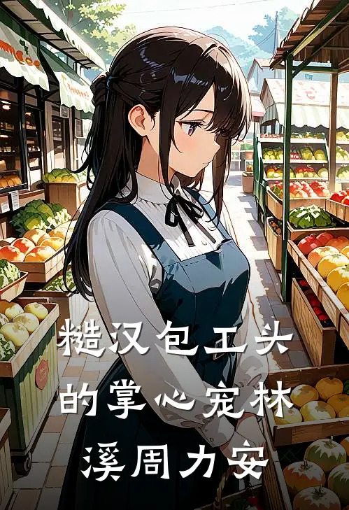 糙汉包工头的掌心宠林溪周力安