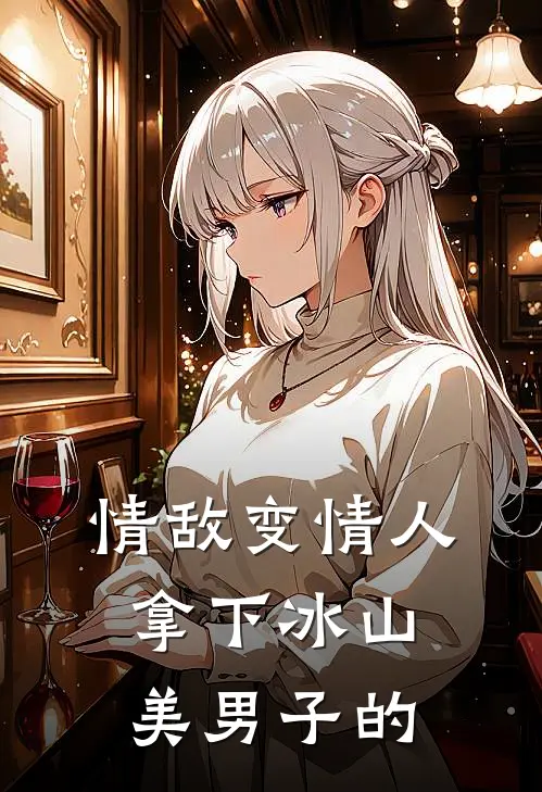 情敌变情人拿下冰山美男子的