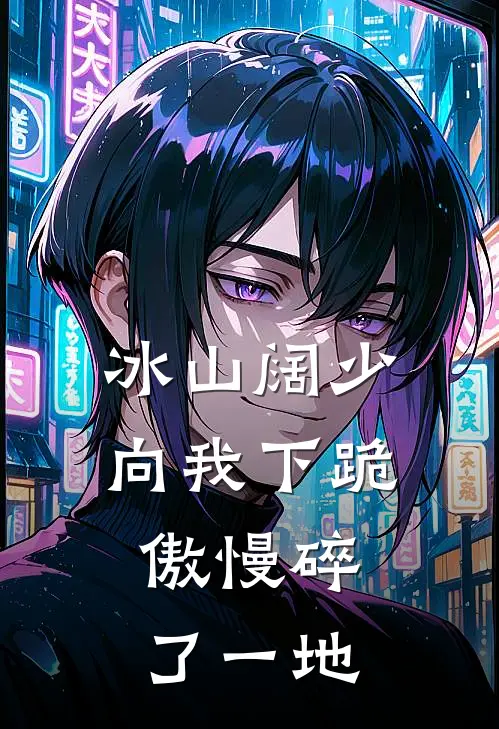 冰山阔少向我下跪，傲慢碎了一地