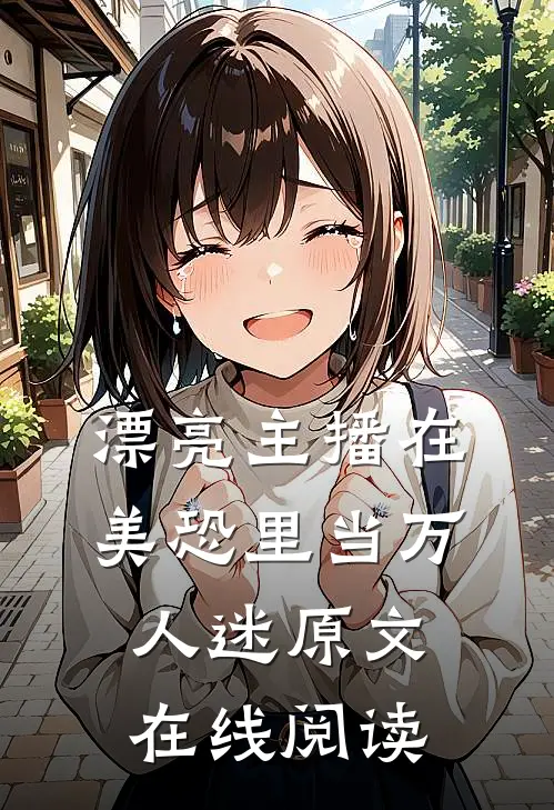 漂亮主播在美恐里当万人迷原文在线阅读