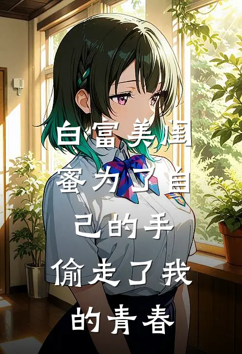 白富美闺蜜为了自己的手，偷走了我的青春