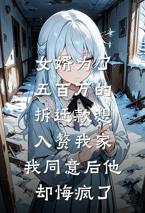 女婿为了五百万的拆迁款想入赘我家，我同意后他却悔疯了