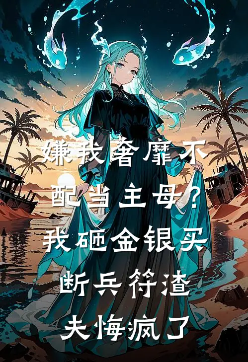 嫌我奢靡不配当主母？我砸金银买断兵符，渣夫悔疯了