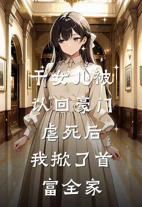 干女儿被认回豪门虐死后，我掀了首富全家