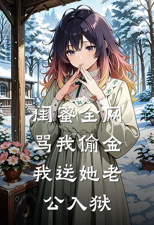 闺蜜全网骂我偷金，我送她老公入狱