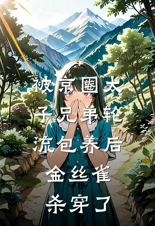 被京圈太子兄弟轮流包养后，金丝雀杀穿了