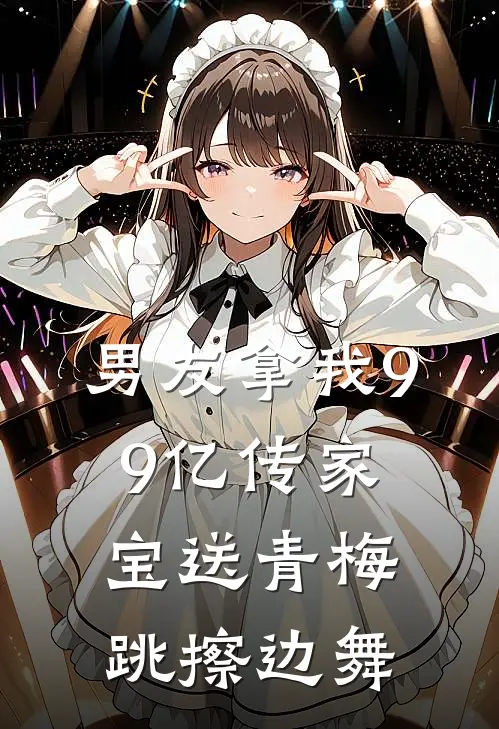 男友拿我99亿传家宝送青梅跳擦边舞