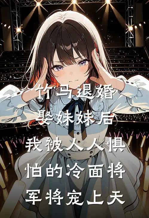 竹马退婚娶妹妹后，我被人人惧怕的冷面将军将宠上天