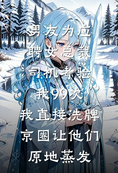 男友为应聘女总裁司机考验我99次，我直接洗牌京圈让他们原地蒸发