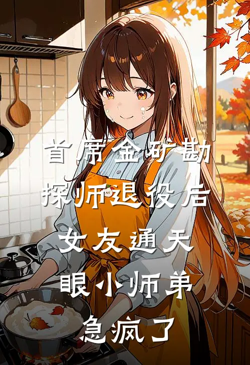 首席金矿勘探师退役后，女友通天眼小师弟急疯了