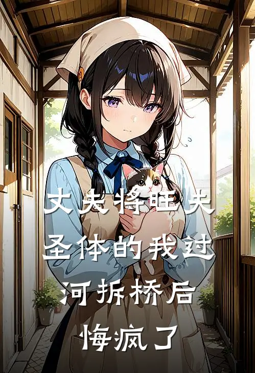 丈夫将旺夫圣体的我过河拆桥后，悔疯了