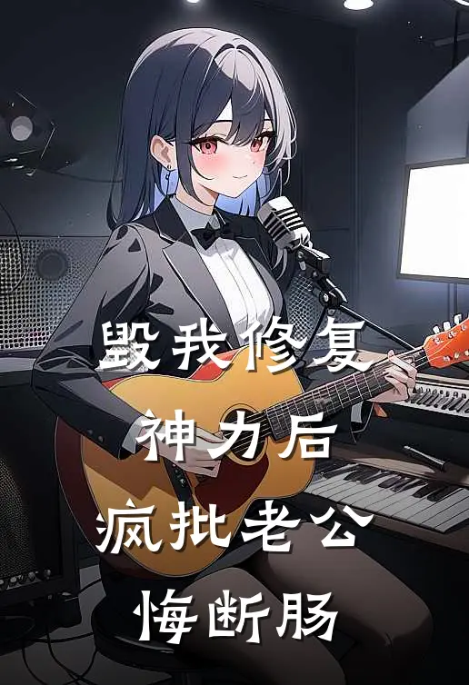 毁我修复神力后，疯批老公悔断肠